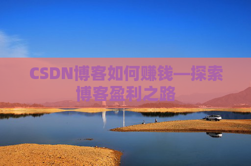CSDN博客如何赚钱—探索博客盈利之路